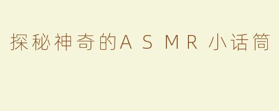 探秘神奇的ASMR小话筒
