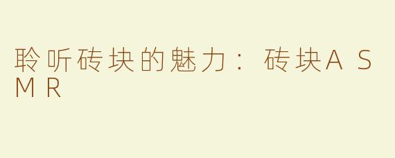 聆听砖块的魅力：砖块ASMR