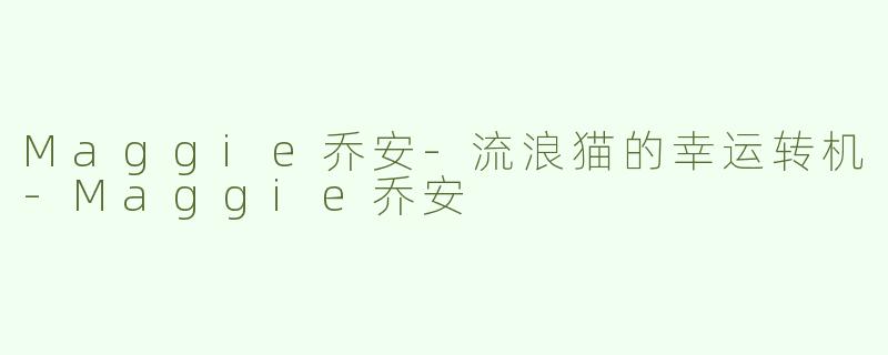 Maggie乔安-流浪猫的幸运转机-Maggie乔安