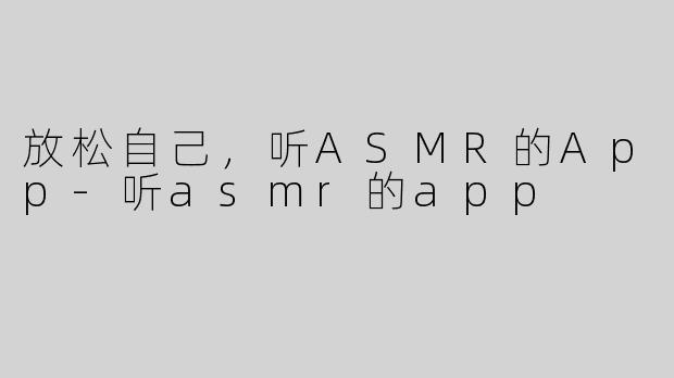 放松自己，听ASMR的App-听asmr的app