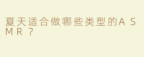 夏天适合做哪些类型的ASMR？