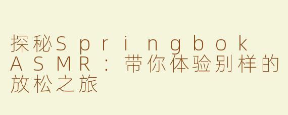 探秘Springbok ASMR：带你体验别样的放松之旅