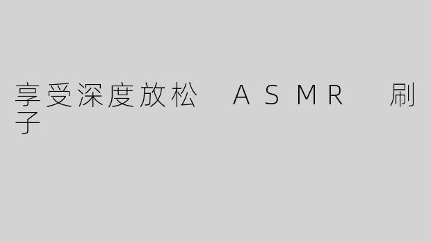 享受深度放松 ASMR 刷子