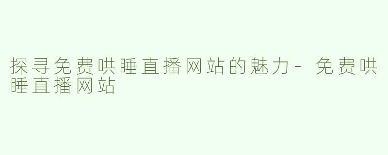 探寻免费哄睡直播网站的魅力-免费哄睡直播网站