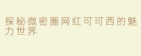 探秘微密圈网红可可西的魅力世界