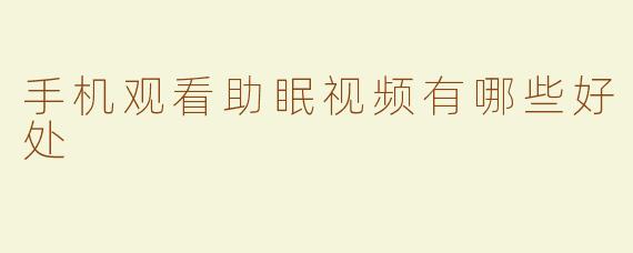手机观看助眠视频有哪些好处