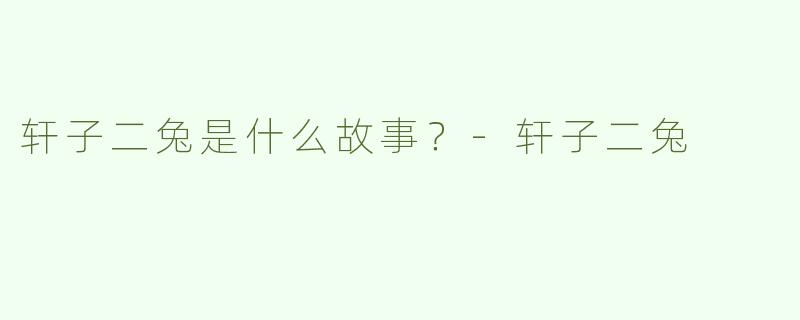 轩子二兔是什么故事？