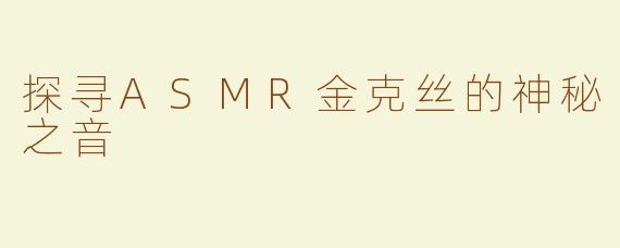 探寻ASMR金克丝的神秘之音