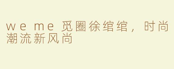 weme觅圈徐绾绾，时尚潮流新风尚