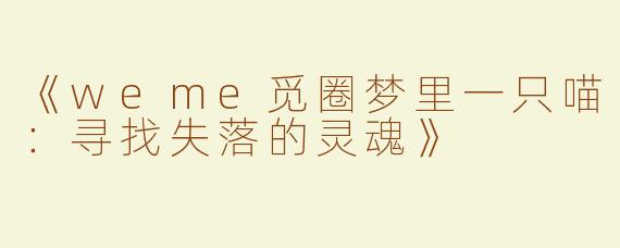 《weme觅圈梦里一只喵：寻找失落的灵魂》
