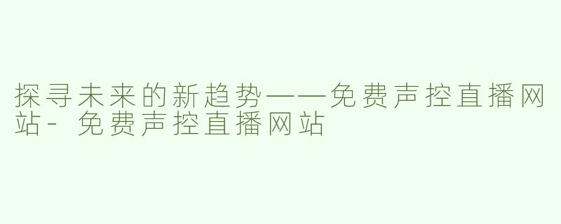 探寻未来的新趋势——免费声控直播网站-免费声控直播网站