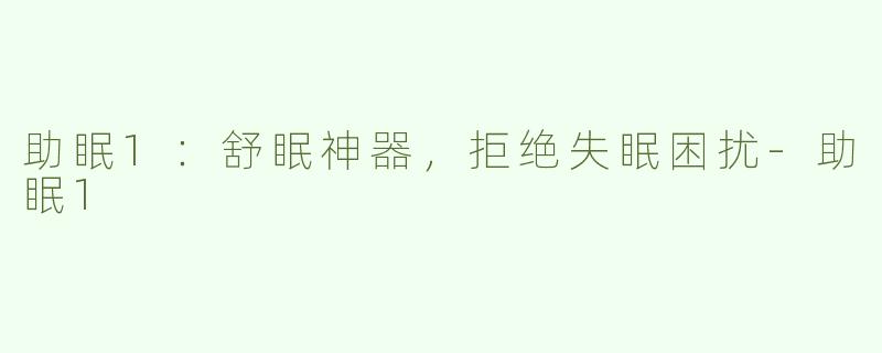 助眠1：舒眠神器，拒绝失眠困扰-助眠1