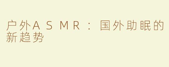户外ASMR：国外助眠的新趋势