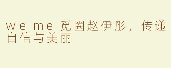 weme觅圈赵伊彤，传递自信与美丽