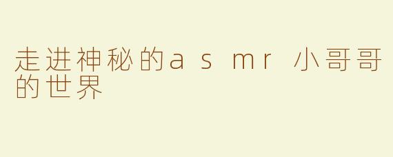 走进神秘的asmr小哥哥的世界
