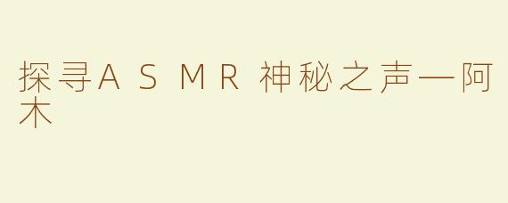 探寻ASMR神秘之声—阿木