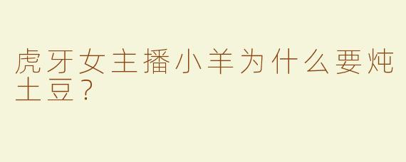 虎牙女主播小羊为什么要炖土豆？