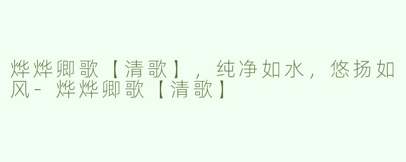 烨烨卿歌【清歌】，纯净如水，悠扬如风