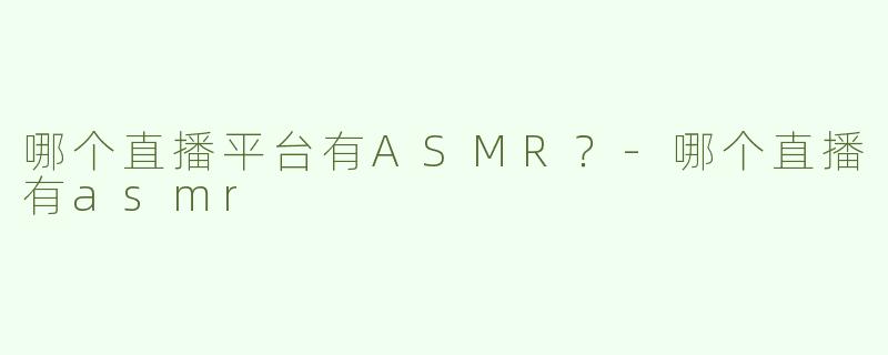 哪个直播平台有ASMR？