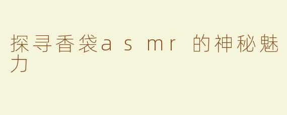 探寻香袋asmr的神秘魅力