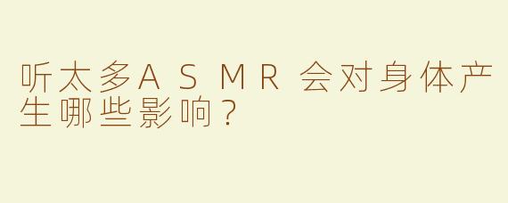 听太多ASMR会对身体产生哪些影响？