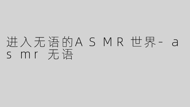进入无语的ASMR世界