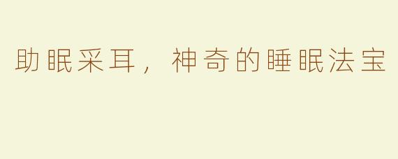 助眠采耳，神奇的睡眠法宝