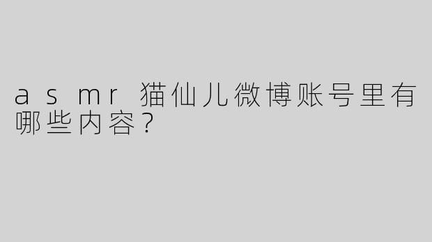 asmr猫仙儿微博账号里有哪些内容？