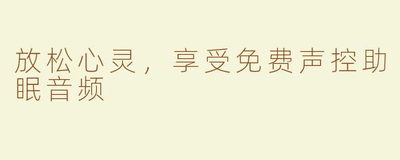 放松心灵，享受免费声控助眠音频