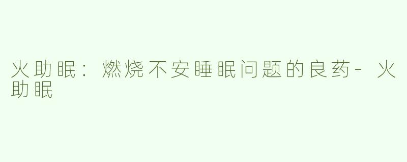 火助眠：燃烧不安睡眠问题的良药-火助眠