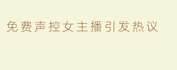 免费声控女主播引发热议