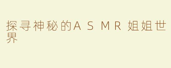 探寻神秘的ASMR姐姐世界