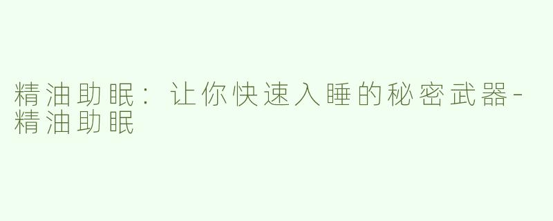 精油助眠：让你快速入睡的秘密武器