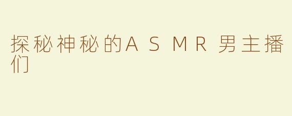 探秘神秘的ASMR男主播们