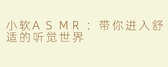 小软ASMR：带你进入舒适的听觉世界