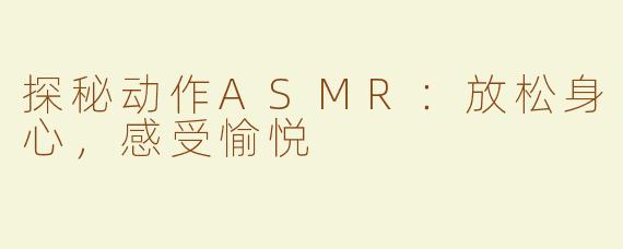 探秘动作ASMR：放松身心，感受愉悦