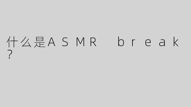 什么是ASMR break？