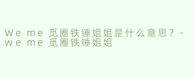 Weme觅圈铁锤姐姐是什么意思？