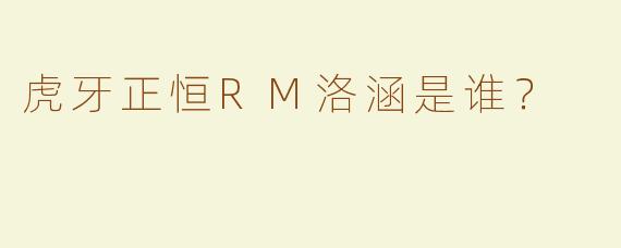 虎牙正恒RM洛涵是谁？
