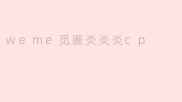 weme觅圈炎炎炎cp