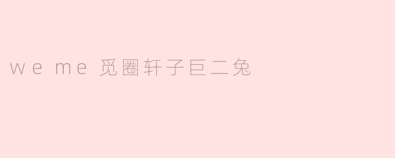 探寻weme觅圈轩子巨二兔的奇遇