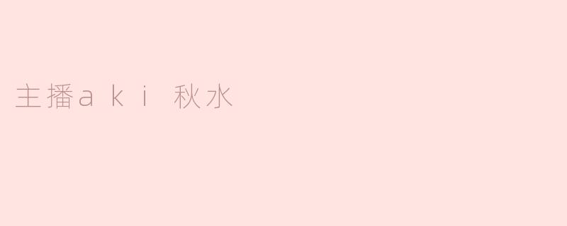 主播aki秋水