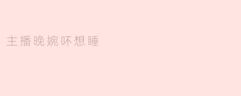主播晚婉吥想睡