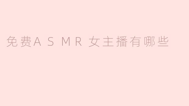 免费ASMR女主播有哪些