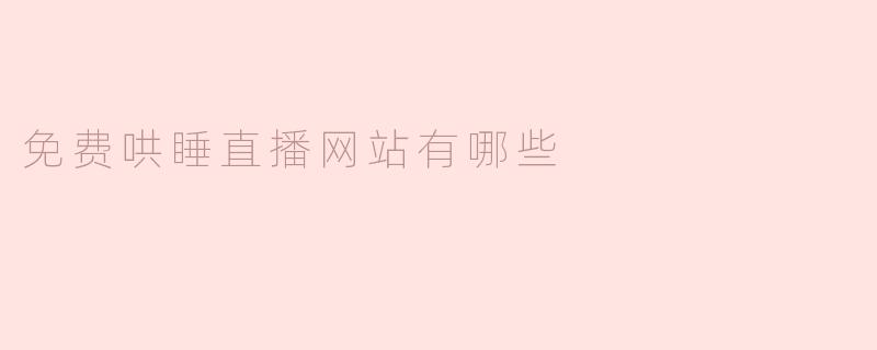 免费哄睡直播网站有哪些？