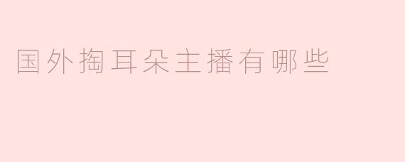 国外掏耳朵主播有哪些
