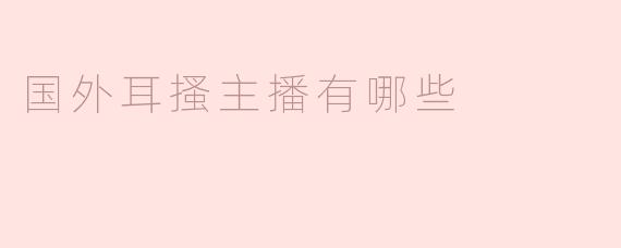 国外耳搔主播有哪些？