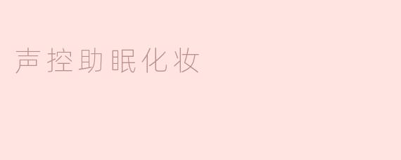 声控助眠化妆：让声音引领睡眠和美丽