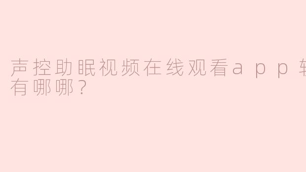 声控助眠视频在线观看app软件网站有哪哪？