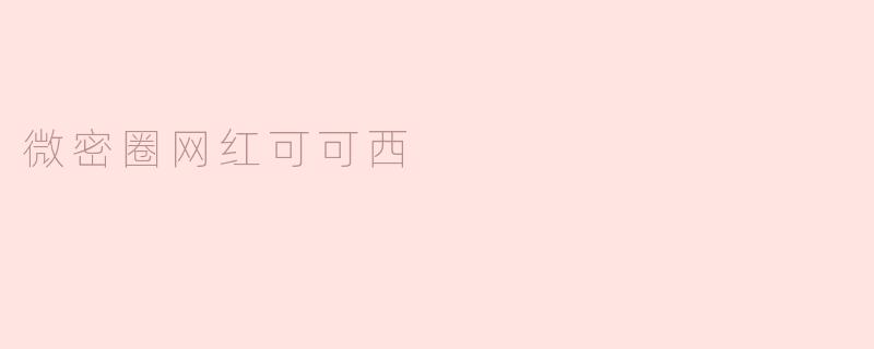 探秘微密圈网红可可西的魅力世界